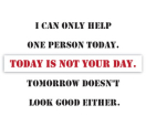 Office Posters - Witty Poster - I can only help one person today. Today is not your day. Tomorrow doesn't look good either